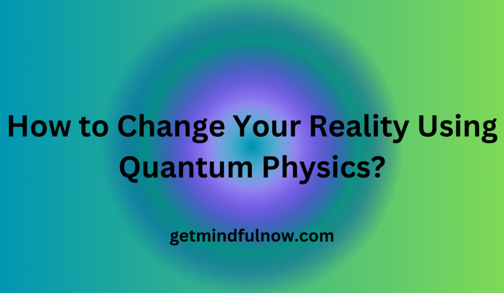 How to Change Your Reality Using Quantum Physics