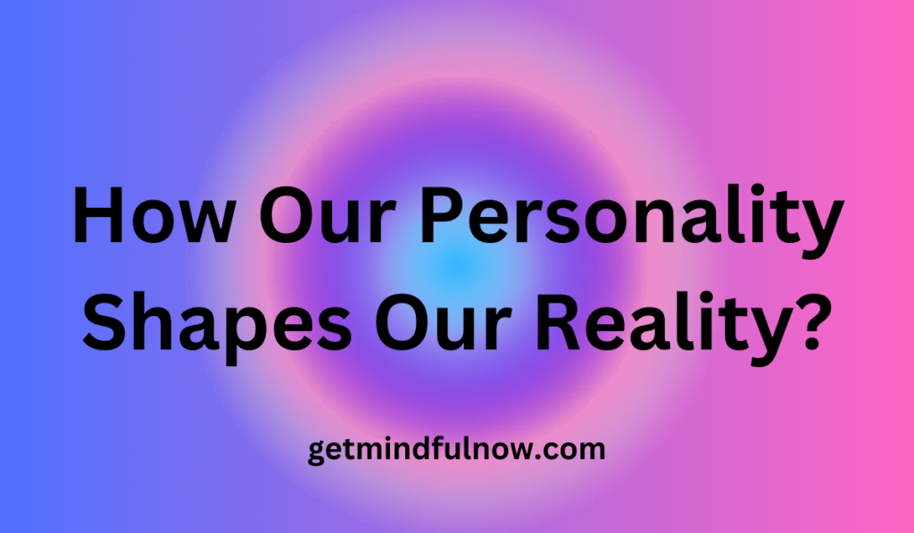 How Our Personality Shapes Our Reality