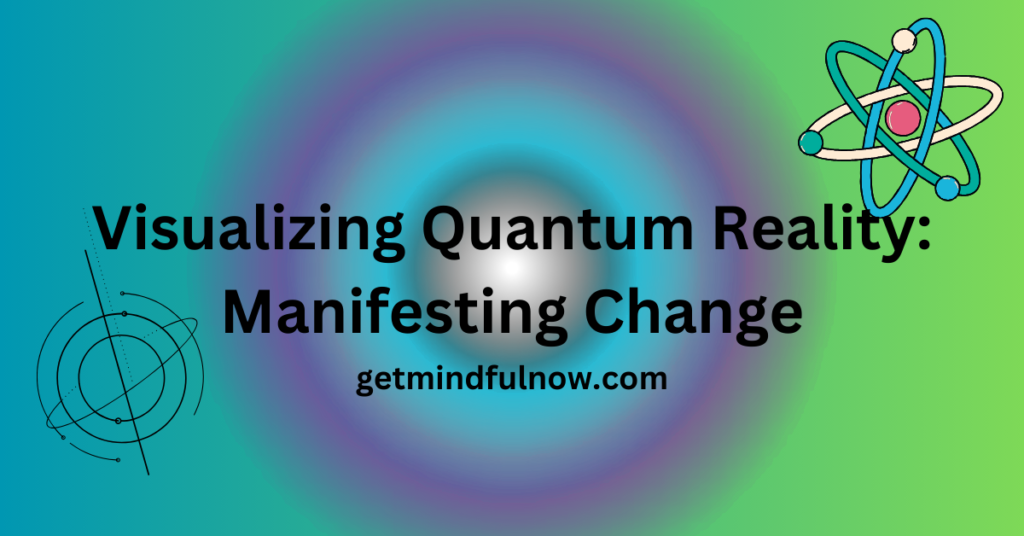Visualizing Quantum Reality: Manifesting Change
