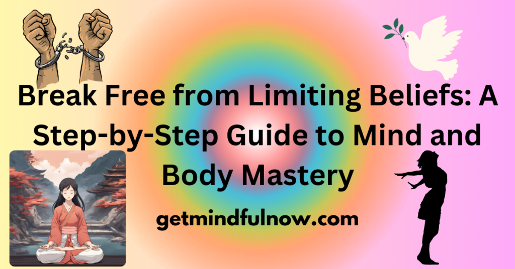 Break Free from Limiting Beliefs: A Step-by-Step Guide to Mind and Body Mastery